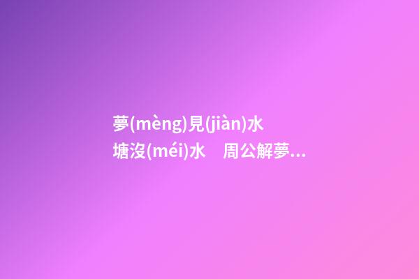 夢(mèng)見(jiàn)水塘沒(méi)水　周公解夢(mèng)之夢(mèng)到水塘沒(méi)水